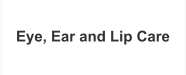 Eye, Ear and Lip Care