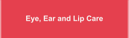 Eye, Ear and Lip Care